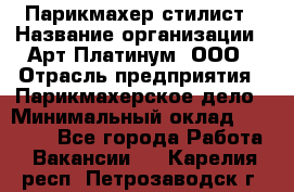 Парикмахер-стилист › Название организации ­ Арт Платинум, ООО › Отрасль предприятия ­ Парикмахерское дело › Минимальный оклад ­ 17 500 - Все города Работа » Вакансии   . Карелия респ.,Петрозаводск г.